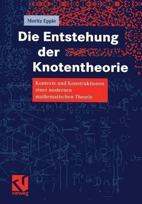 Die Entstehung der Knotentheorie: Kontexte und Konstruktionen einer modernen mathematischen Theorie - Moritz Epple - cover
