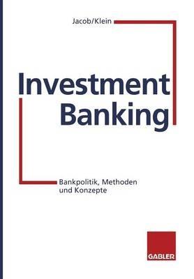 Investment Banking: Bankpolitik, Methoden und Konzepte - Adolf-Friedrich Jacob,Sebastian Klein,Andreas Nick - cover