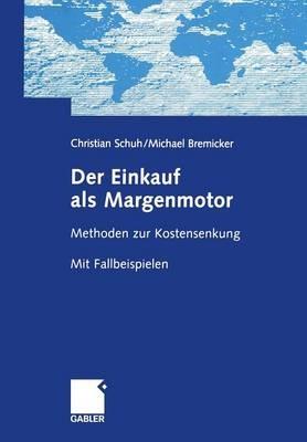 Der Einkauf als Margenmotor: Methoden zur Kostensenkung Mit Fallbeispielen - Christian Schuh,Michael Bremicker - cover