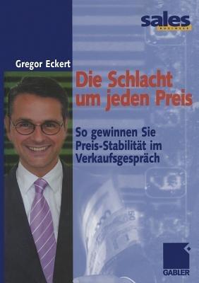 Die Schlacht um jeden Preis: So gewinnen Sie Preis-Stabilität im Verkaufsgespräch - Gregor Eckert - cover