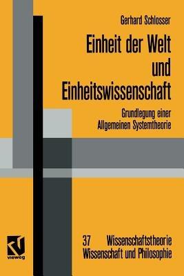 Einheit der Welt und Einheitswissenschaft: Grundlegung einer Allgemeinen Systemtheorie - Gerhard Schlosser - cover