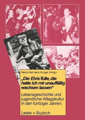 Die Elvis-Tolle, die hatte ich mir unauffällig wachsen lassen: Lebensgeschichte und jugendliche Alltagskultur in den fünfziger Jahren - cover
