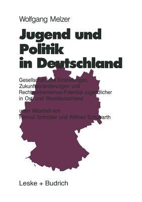 Jugend und Politik in Deutschland: Gesellschaftliche Einstellungen, Zukunftsorientierungen und Rechtsextremismus-Potential Jugendlicher in Ost- und Westdeutschland - Wolfgang Melzer - cover
