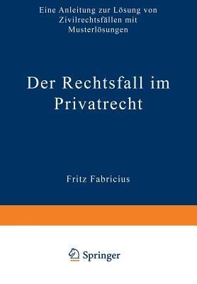 Der Rechtsfall im Privatrecht: Eine Anleitung zur Lösung von Zivilrechtsfällen mit Musterlösungen - Fritz Fabricius - cover