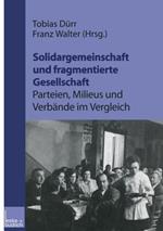 Solidargemeinschaft und fragmentierte Gesellschaft: Parteien, Milieus und Verbände im Vergleich: Festschrift zum 60. Geburtstag von Peter Lösche