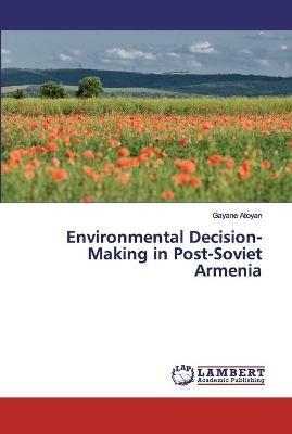 Environmental Decision-Making in Post-Soviet Armenia - Gayane Atoyan - cover