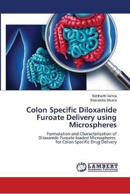 Colon Specific Diloxanide Furoate Delivery using Microspheres - Siddharth Verma,Shailendra Shukla - cover