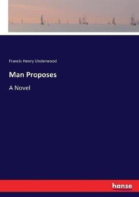Man Proposes - Francis Henry Underwood - cover