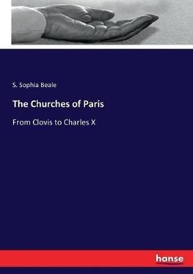 The Churches of Paris: From Clovis to Charles X - S Sophia Beale - cover