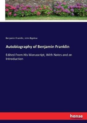 Autobiography of Benjamin Franklin: Edited From His Manuscript, With Notes and an Introduction - Benjamin Franklin,John Bigelow - cover