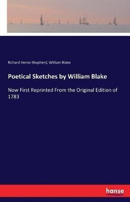 Poetical Sketches by William Blake: Now First Reprinted From the Original Edition of 1783 - Richard Herne Shepherd,William Blake - cover