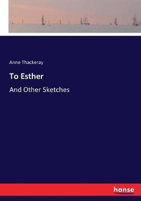 To Esther: And Other Sketches - Anne Thackeray - cover