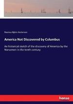 America Not Discovered by Columbus: An historical sketch of the discovery of America by the Norsemen in the tenth century