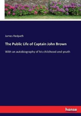 The Public Life of Captain John Brown: With an autobiography of his childhood and youth - James Redpath - cover