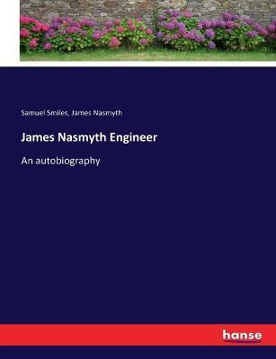 James Nasmyth Engineer: An autobiography - Samuel Smiles,James Nasmyth - cover