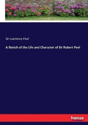 A Sketch of the Life and Character of Sir Robert Peel - Lawrence Peel - cover