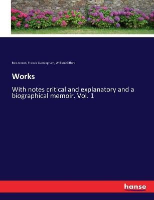 Works: With notes critical and explanatory and a biographical memoir. Vol. 1 - William Gifford,Ben Jonson,Francis Cunningham - cover