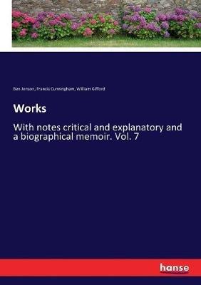 Works: With notes critical and explanatory and a biographical memoir. Vol. 7 - William Gifford,Ben Jonson,Francis Cunningham - cover