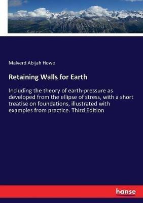 Retaining Walls for Earth: Including the theory of earth-pressure as developed from the ellipse of stress, with a short treatise on foundations, illustrated with examples from practice. Third Edition - Malverd Abijah Howe - cover