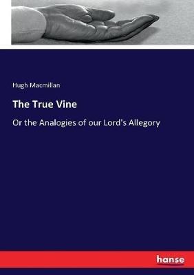 The True Vine: Or the Analogies of our Lord's Allegory - Hugh MacMillan - cover