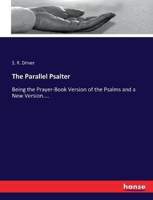 The Parallel Psalter: Being the Prayer-Book Version of the Psalms and a New Version.... - S R Driver - cover