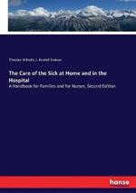 The Care of the Sick at Home and in the Hospital: A Handbook for Families and for Nurses. Second Edition