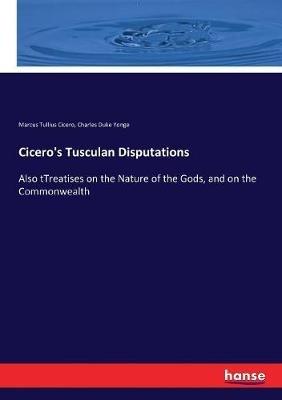 Cicero's Tusculan Disputations: Also tTreatises on the Nature of the Gods, and on the Commonwealth - Marcus Tullius Cicero,Charles Duke Yonge - cover