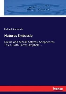 Natures Embassie: Divine and Morall Satyres; Shepheards Tales, Both Parts; Omphale... - Richard Brathwaite - cover