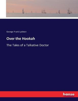 Over the Hookah: The Tales of a Talkative Doctor - George Frank Lydston - cover