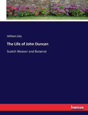 The Life of John Duncan: Scotch Weaver and Botanist - William Jolly - cover