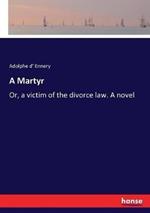A Martyr: Or, a victim of the divorce law. A novel