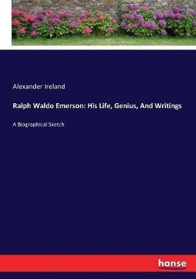 Ralph Waldo Emerson: His Life, Genius, And Writings: A Biographical Sketch - Alexander Ireland - cover