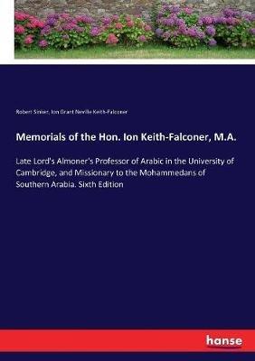 Memorials of the Hon. Ion Keith-Falconer, M.A.: Late Lord's Almoner's Professor of Arabic in the University of Cambridge, and Missionary to the Mohammedans of Southern Arabia. Sixth Edition - Robert Sinker,Ion Grant Neville Keith-Falconer - cover