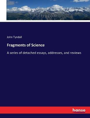 Fragments of Science: A series of detached essays, addresses, and reviews - John Tyndall - cover