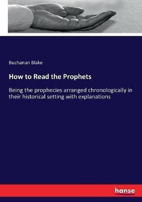 How to Read the Prophets: Being the prophecies arranged chronologically in their historical setting with explanations - Buchanan Blake - cover