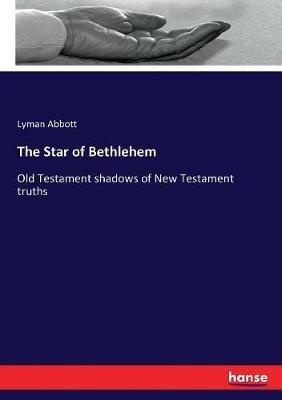 The Star of Bethlehem: Old Testament shadows of New Testament truths - Lyman Abbott - cover