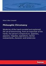 Philosophic Chiromancy: Mysteries of the hand revealed and explained: the art of determining, from an inspection of the hands, the person's temperature, appetites, passions, impulses, aspirations, mental endowments, character and tendencies