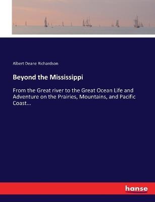 Beyond the Mississippi: From the Great river to the Great Ocean Life and Adventure on the Prairies, Mountains, and Pacific Coast... - Albert Deane Richardson - cover