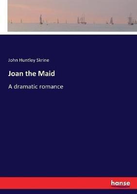 Joan the Maid: A dramatic romance - John Huntley Skrine - cover