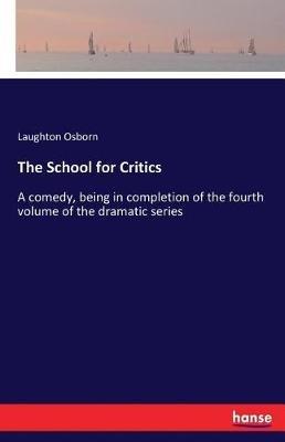 The School for Critics: A comedy, being in completion of the fourth volume of the dramatic series - Laughton Osborn - cover