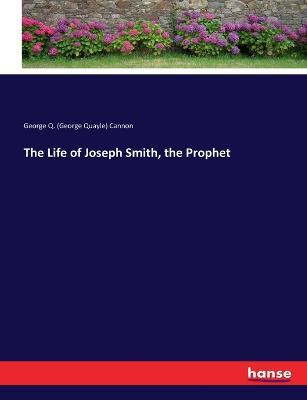 The Life of Joseph Smith, the Prophet - George Q (George Quayle) Cannon - cover