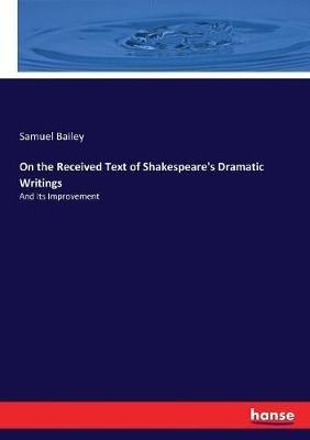 On the Received Text of Shakespeare's Dramatic Writings: And its Improvement - Samuel Bailey - cover