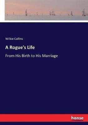 A Rogue's Life: From His Birth to His Marriage - Wilkie Collins - cover
