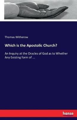 Which is the Apostolic Church?: An Inquiry at the Oracles of God as to Whether Any Existing form of ... - Thomas Witherow - cover