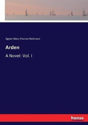 Arden: A Novel: Vol. I - Agnes Mary Frances Robinson - cover