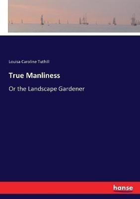 True Manliness: Or the Landscape Gardener - Louisa Caroline Tuthill - cover
