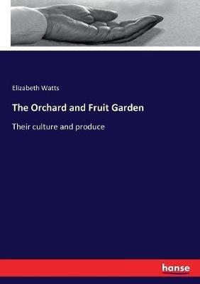 The Orchard and Fruit Garden: Their culture and produce - Elizabeth Watts - cover
