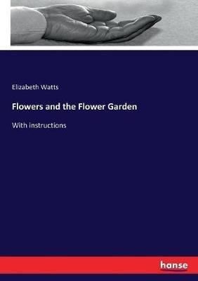 Flowers and the Flower Garden: With instructions - Elizabeth Watts - cover