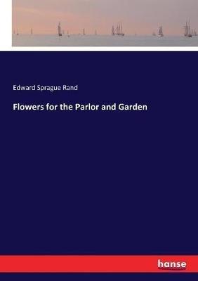 Flowers for the Parlor and Garden - Edward Sprague Rand - cover