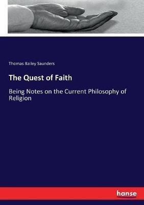 The Quest of Faith: Being Notes on the Current Philosophy of Religion - Thomas Bailey Saunders - cover